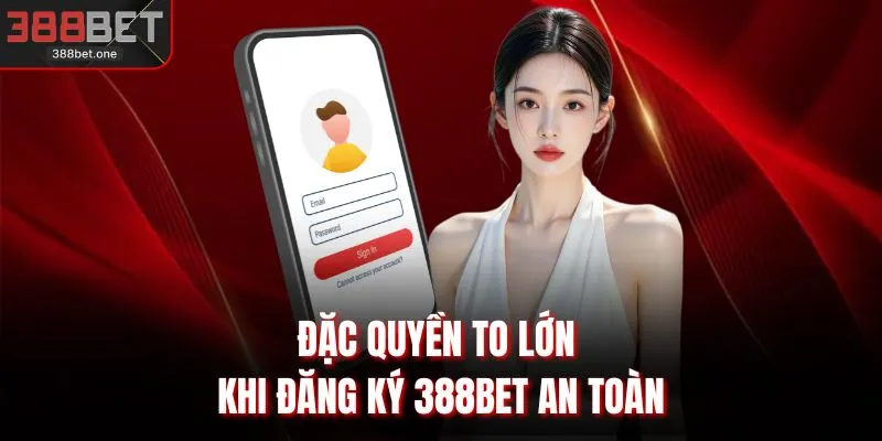 Đặc quyền to lớn khi đăng ký 388BET an toàn