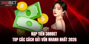 Nạp Tiền 388BET - Top Các Cách Gửi Vốn Nhanh Nhất 2026