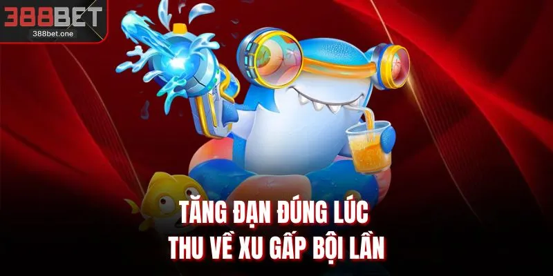 Tăng đạn đúng lúc thu về xu gấp bội lần